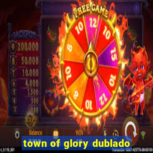 town of glory dublado